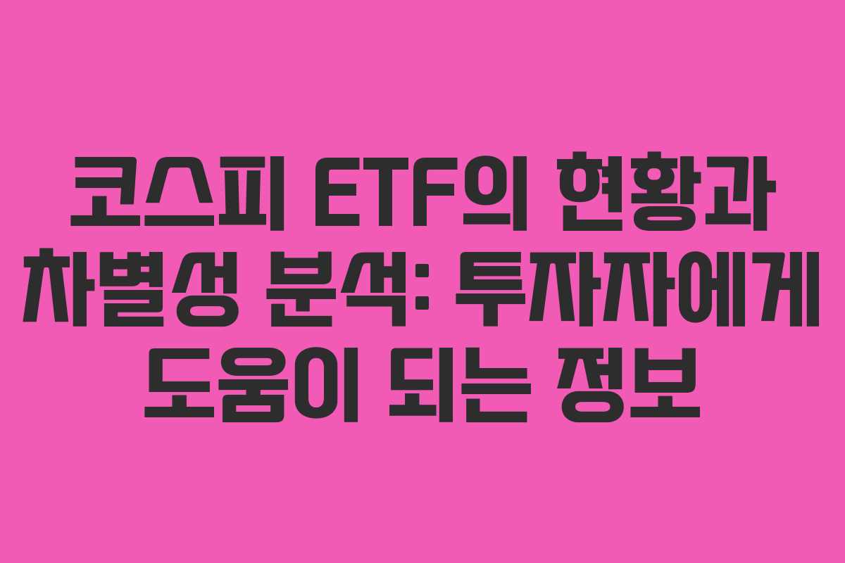 코스피 ETF의 현황과 차별성 분석: 투자자에게 도움이 되는 정보