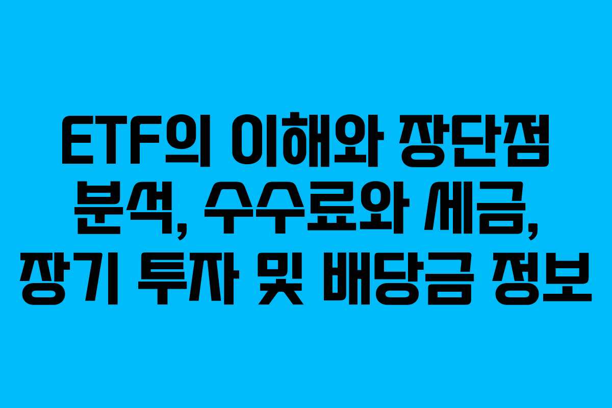 ETF의 이해와 장단점 분석, 수수료와 세금, 장기 투자 및 배당금 정보