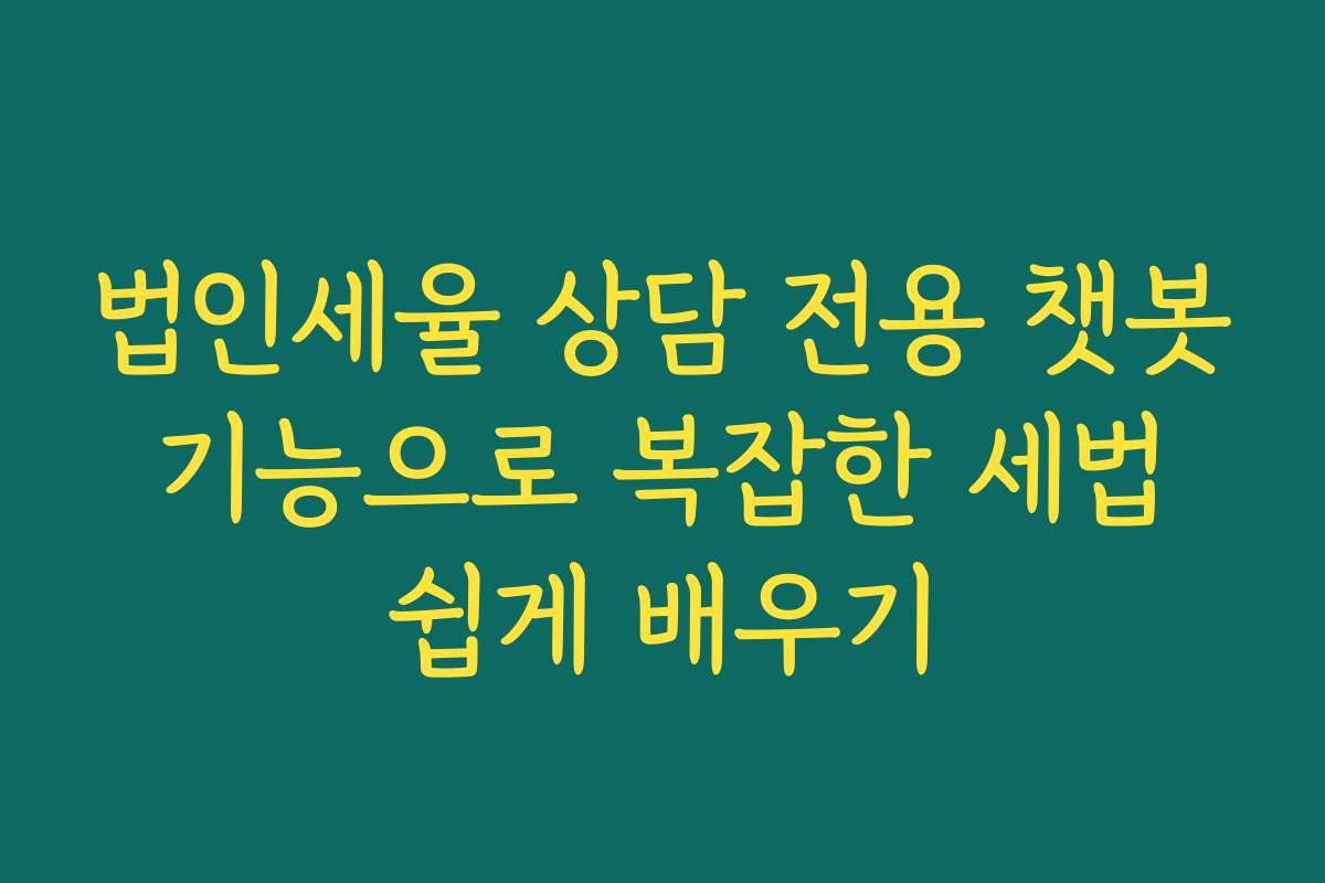 법인세율 상담 전용 챗봇 기능으로 복잡한 세법 쉽게 배우기