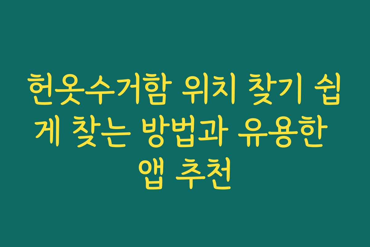 헌옷수거함 위치 찾기 쉽게 찾는 방법과 유용한 앱 추천