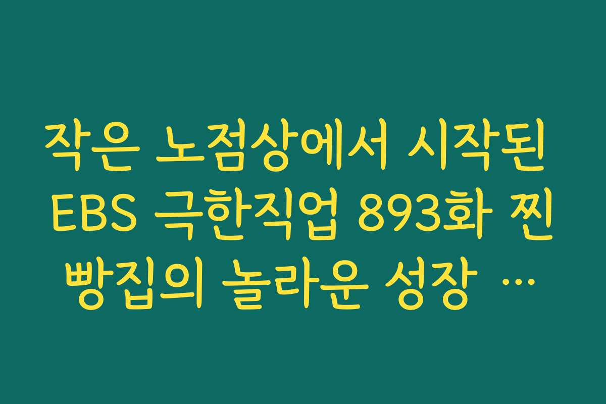 작은 노점상에서 시작된 EBS 극한직업 893화 찐빵집의 놀라운 성장 스토리 작은 노점상에서 시작된 EBS 극한직업 893화 찐빵집의 놀라운 성장 스토리