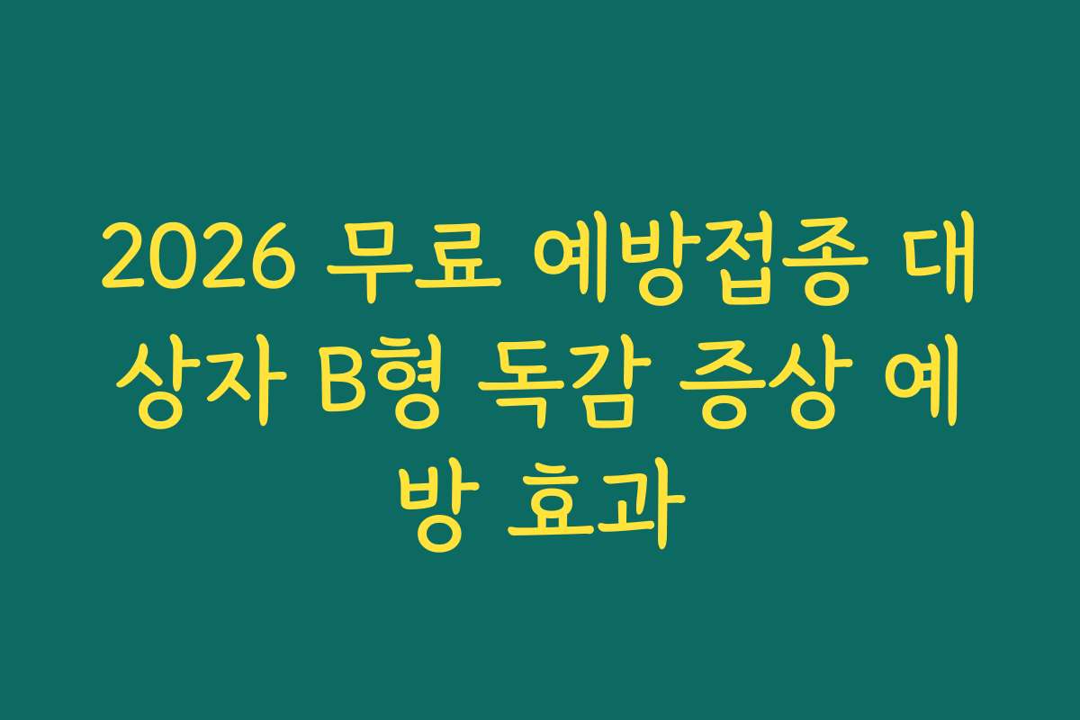 2026 무료 예방접종 대상자 B형 독감 증상 예방 효과