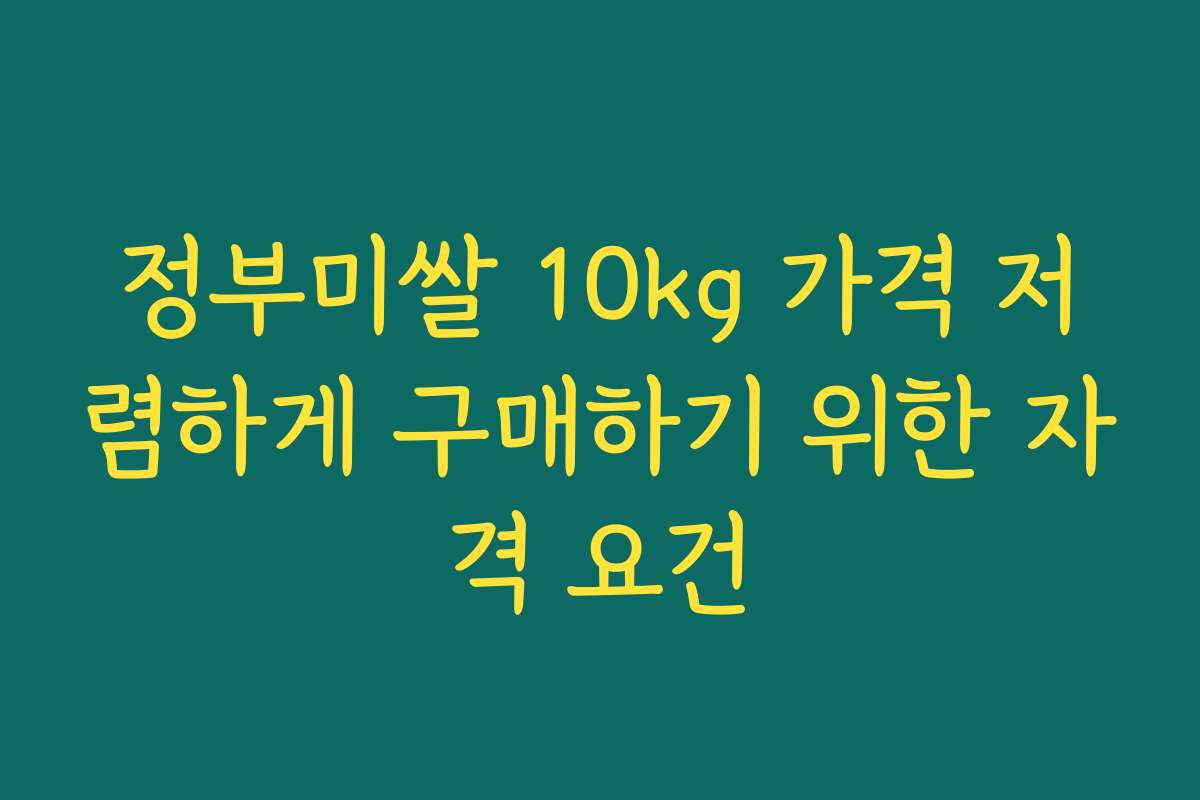 정부미쌀 10kg 가격 저렴하게 구매하기 위한 자격 요건 정부미쌀 10kg 가격 저렴하게 구매하기 위한 자격 요건