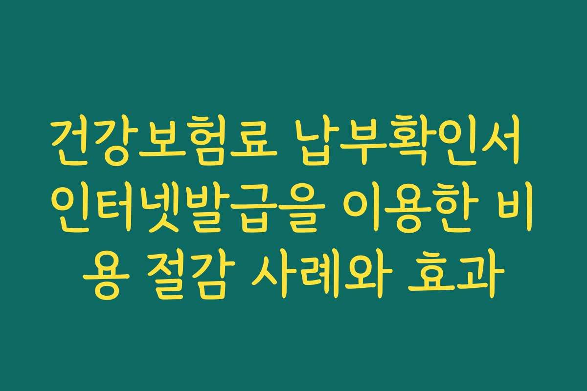 건강보험료 납부확인서 인터넷발급을 이용한 비용 절감 사례와 효과