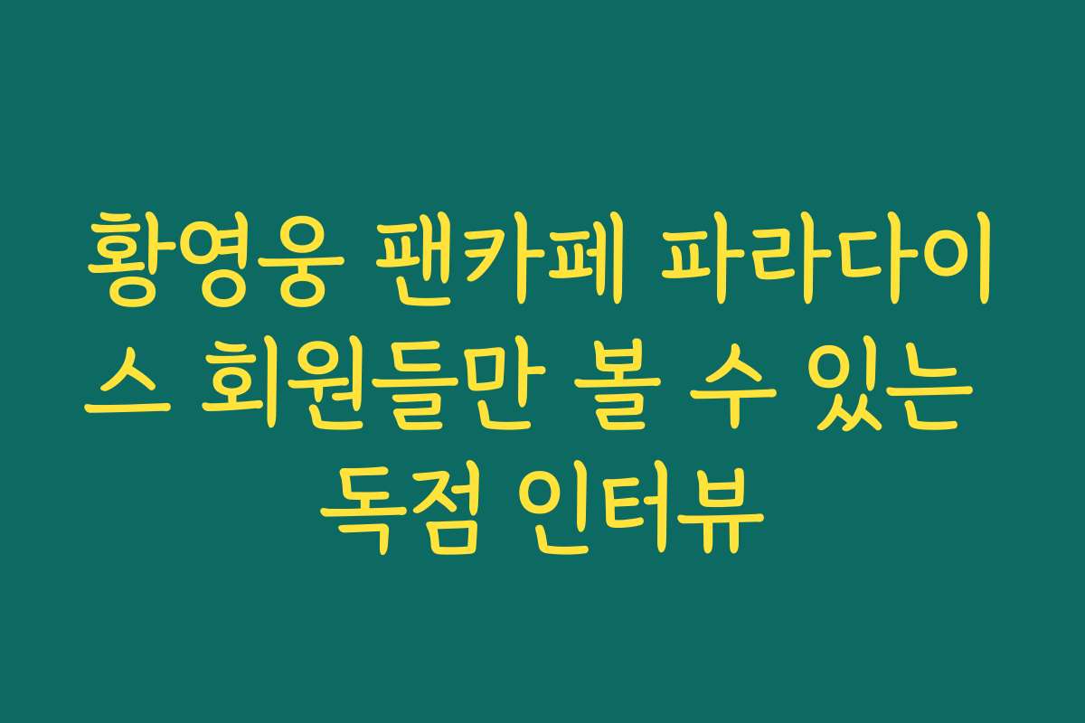 황영웅 팬카페 파라다이스 회원들만 볼 수 있는 독점 인터뷰