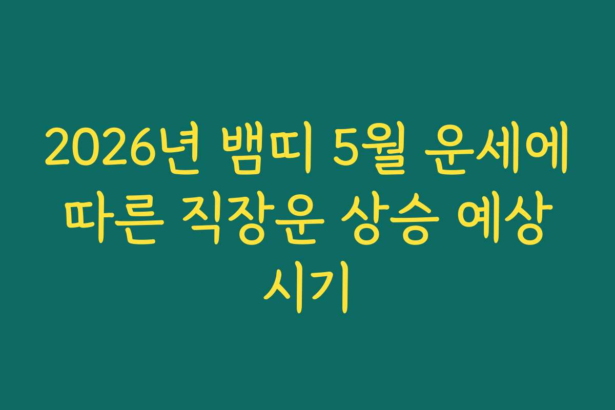 2026년 뱀띠 5월 운세에 따른 직장운 상승 예상 시기