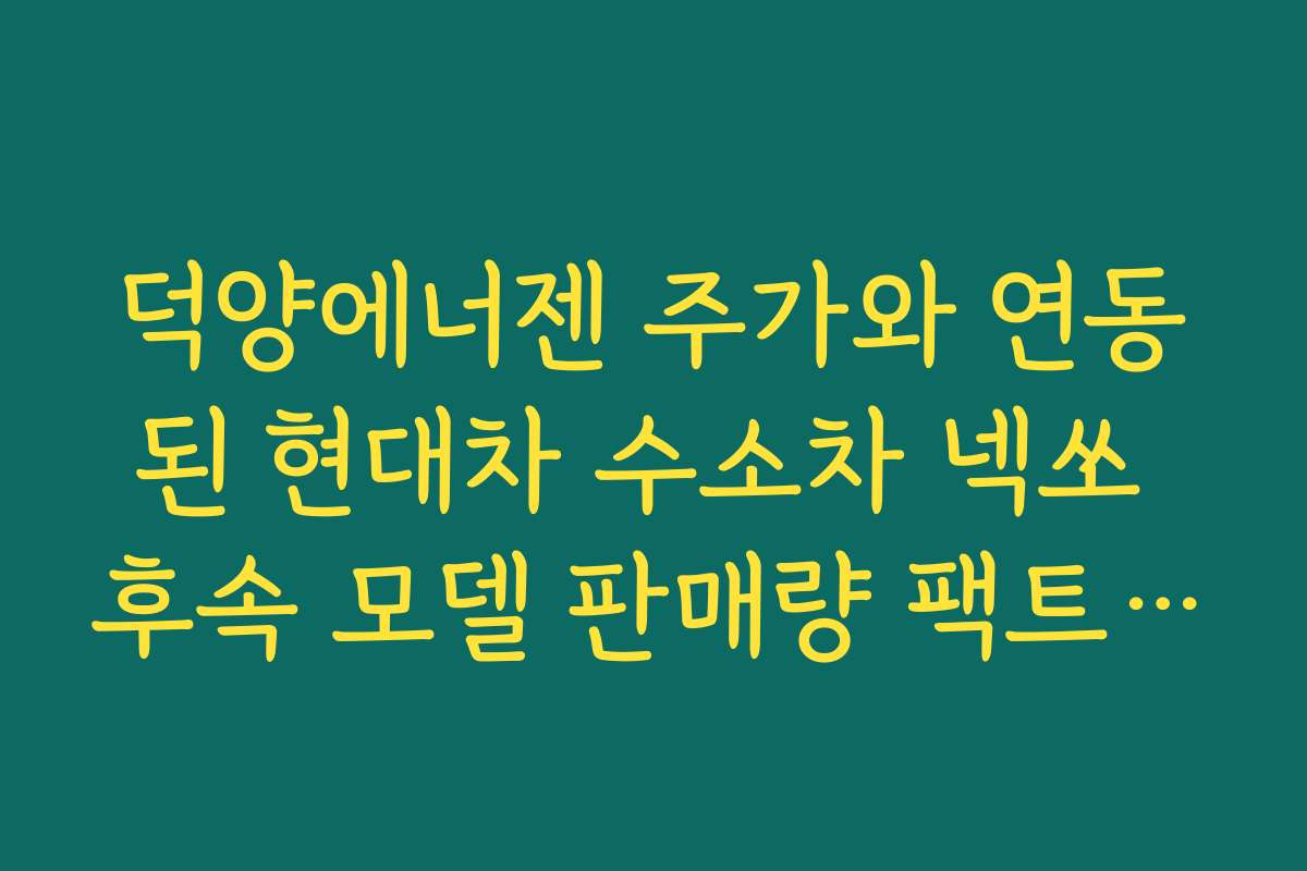 덕양에너젠 주가와 연동된 현대차 수소차 넥쏘 후속 모델 판매량 팩트 체크