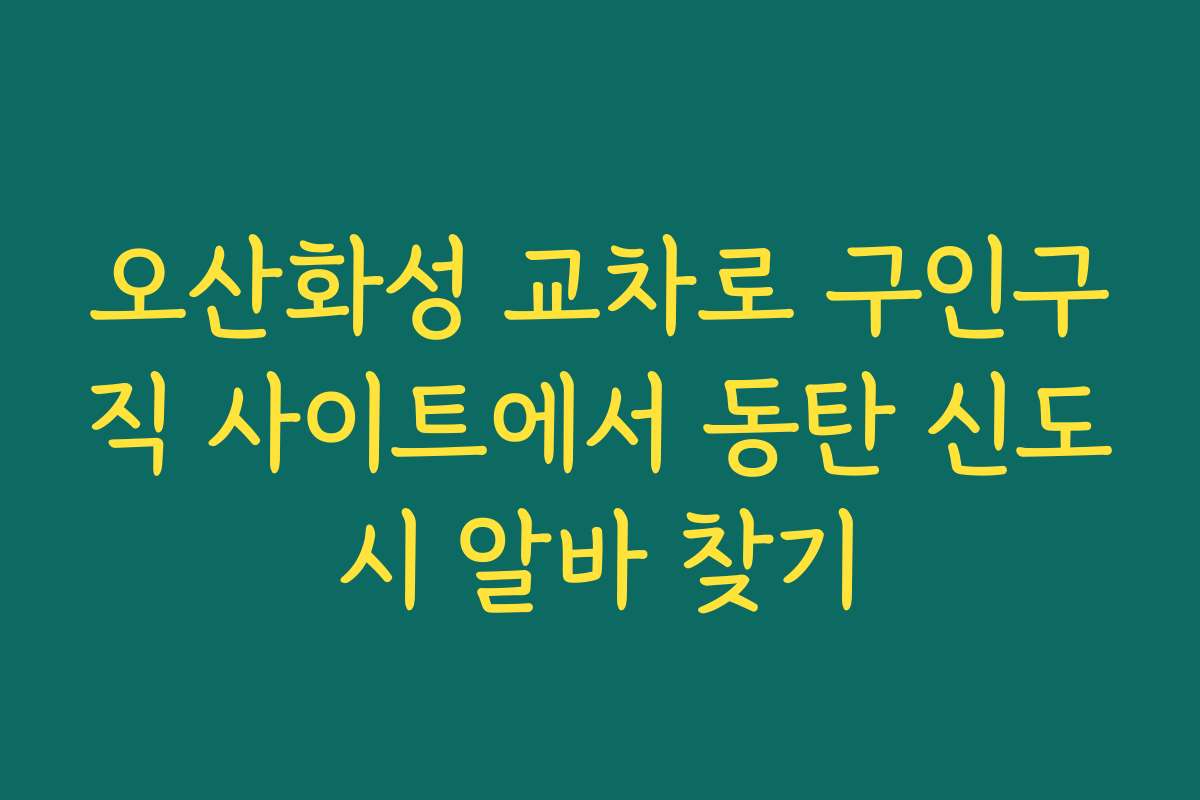 오산화성 교차로 구인구직 사이트에서 동탄 신도시 알바 찾기