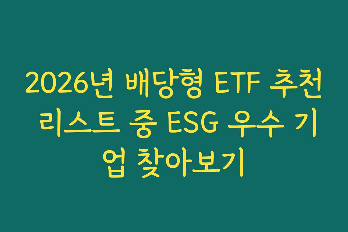 2026년 배당형 ETF 추천 리스트 중 ESG 우수 기업 찾아보기 2026년 배당형 ETF 추천 리스트 중 ESG 우수 기업 찾아보기
