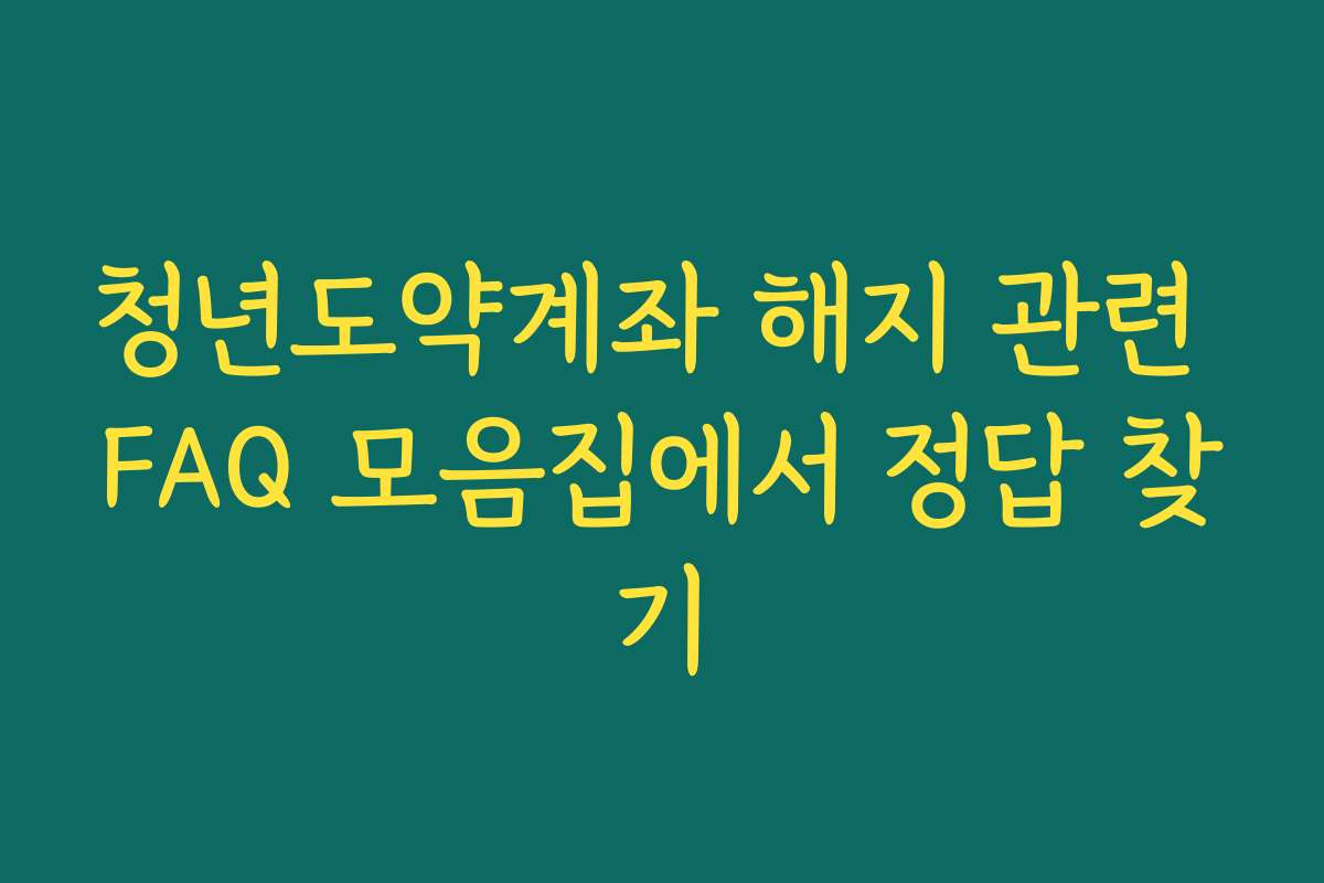 청년도약계좌 해지 관련 FAQ 모음집에서 정답 찾기