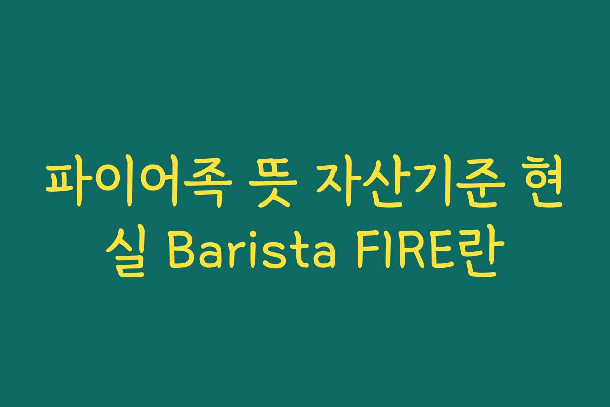 파이어족 뜻 자산기준 현실 Barista FIRE란