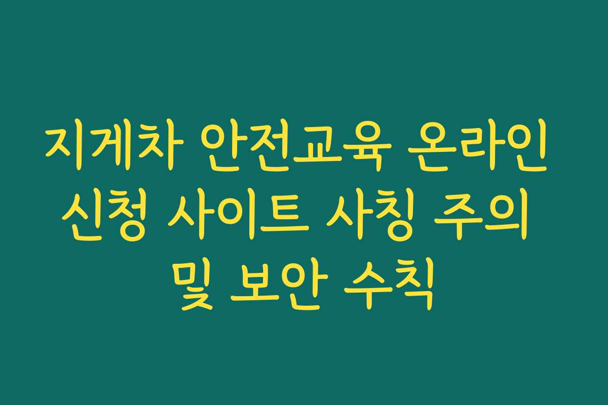 지게차 안전교육 온라인 신청 사이트 사칭 주의 및 보안 수칙 지게차 안전교육 온라인 신청 사이트 사칭 주의 및 보안 수칙