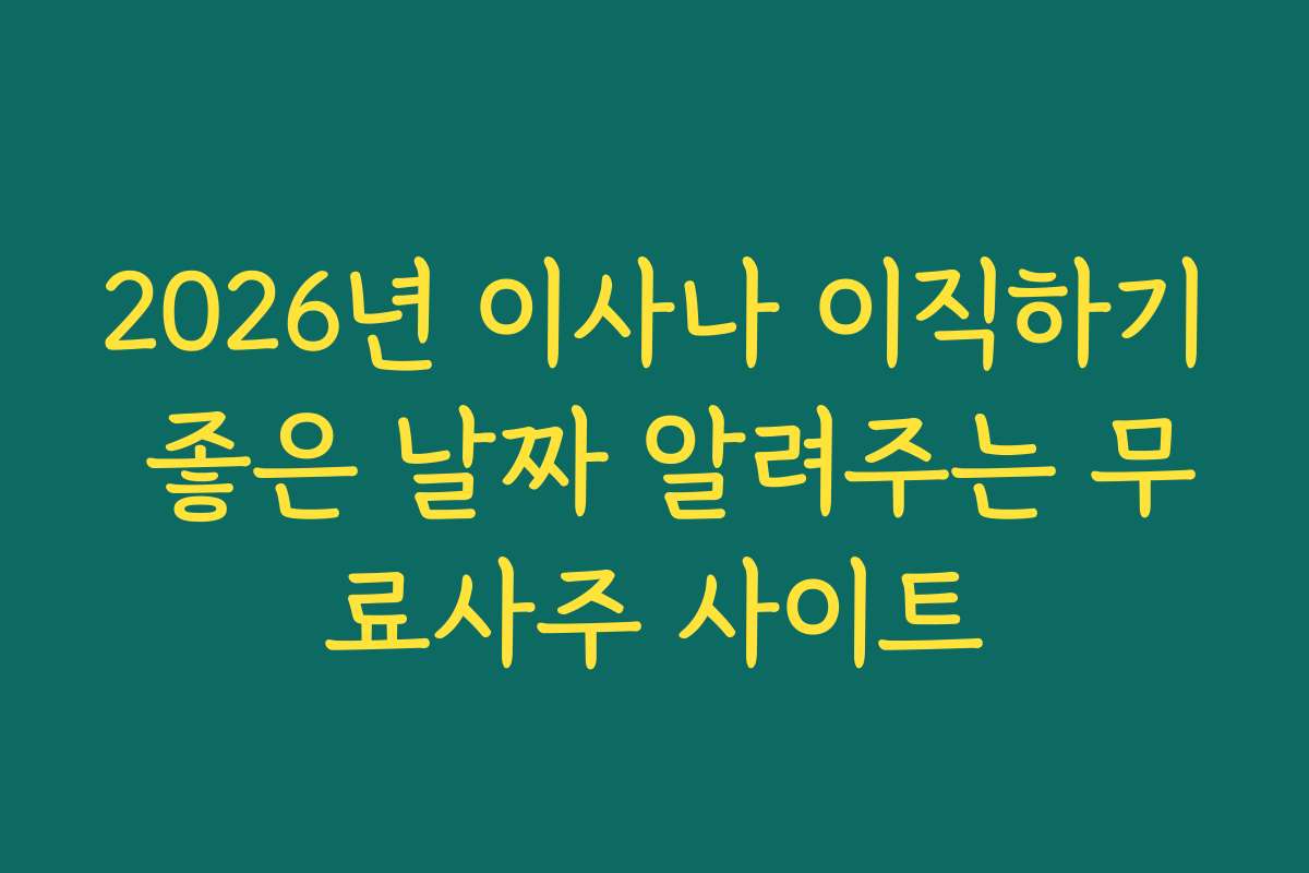 2026년 이사나 이직하기 좋은 날짜 알려주는 무료사주 사이트