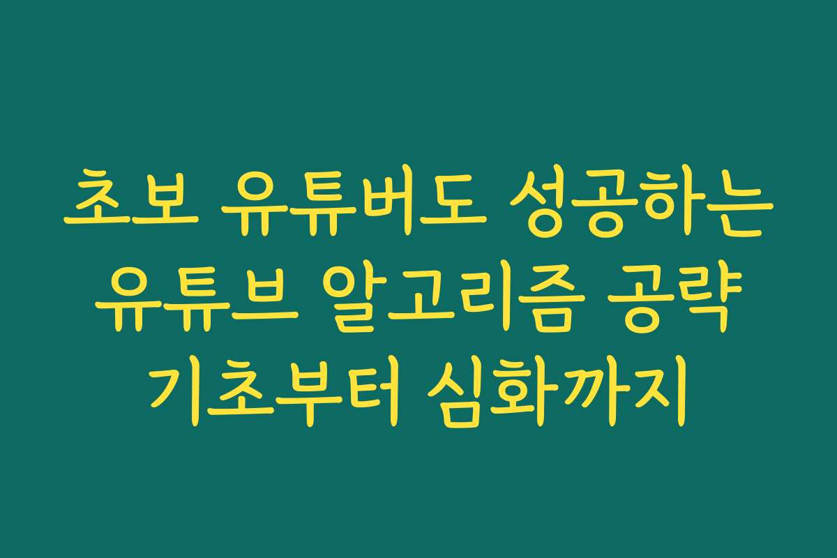 초보 유튜버도 성공하는 유튜브 알고리즘 공략 기초부터 심화까지