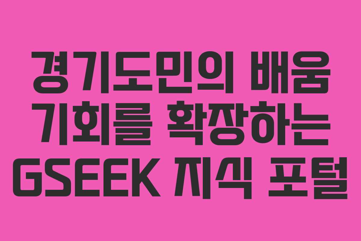 경기도민의 배움 기회를 확장하는 GSEEK 지식 포털 경기도민의 배움 기회를 확장하는 GSEEK 지식 포털