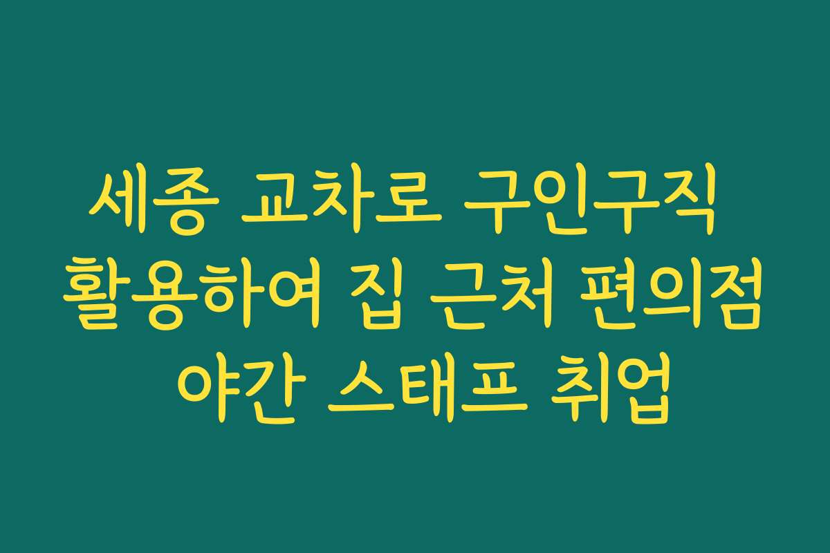 세종 교차로 구인구직 활용하여 집 근처 편의점 야간 스태프 취업