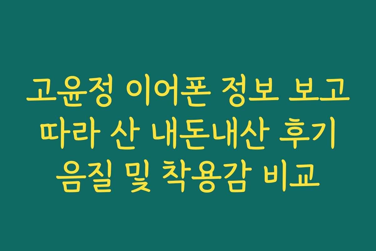 고윤정 이어폰 정보 보고 따라 산 내돈내산 후기 음질 및 착용감 비교 고윤정 이어폰 정보 보고 따라 산 내돈내산 후기 음질 및 착용감 비교
