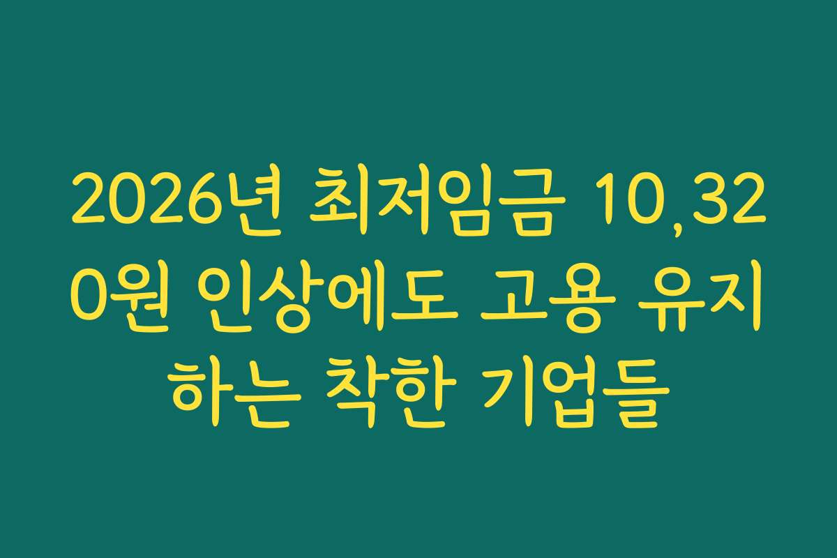2026년 최저임금 10,320원 인상에도 고용 유지하는 착한 기업들
