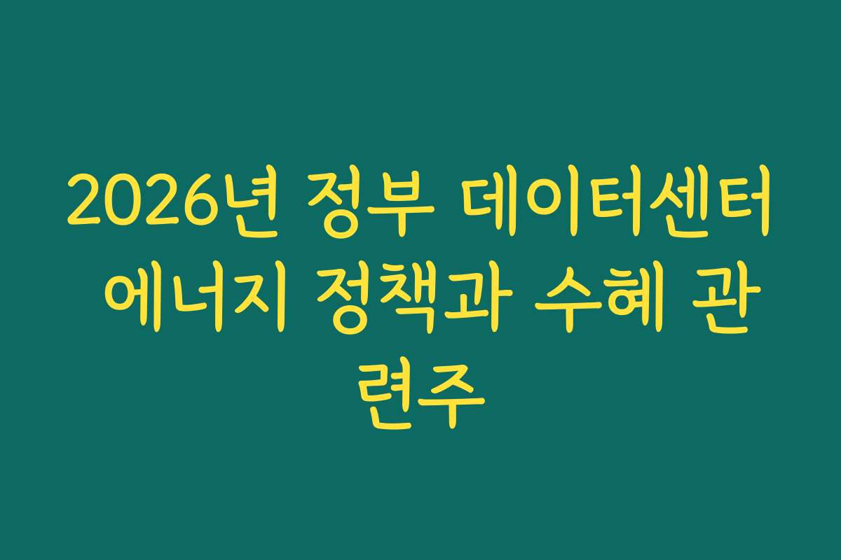 2026년 정부 데이터센터 에너지 정책과 수혜 관련주