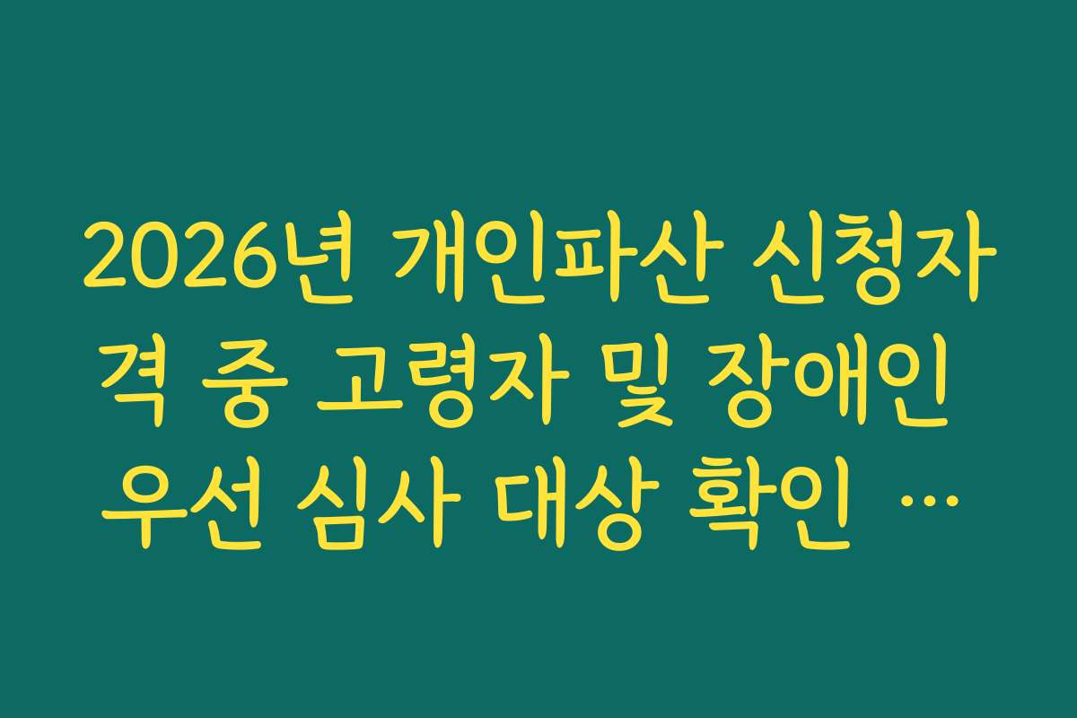2026년 개인파산 신청자격 중 고령자 및 장애인 우선 심사 대상 확인 가이드 2026년 개인파산 신청자격 중 고령자 및 장애인 우선 심사 대상 확인 가이드