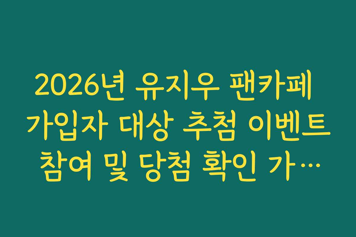 2026년 유지우 팬카페 가입자 대상 추첨 이벤트 참여 및 당첨 확인 가이드