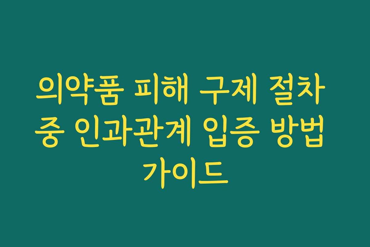 의약품 피해 구제 절차 중 인과관계 입증 방법 가이드