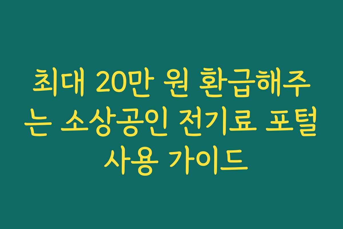 최대 20만 원 환급해주는 소상공인 전기료 포털 사용 가이드 최대 20만 원 환급해주는 소상공인 전기료 포털 사용 가이드