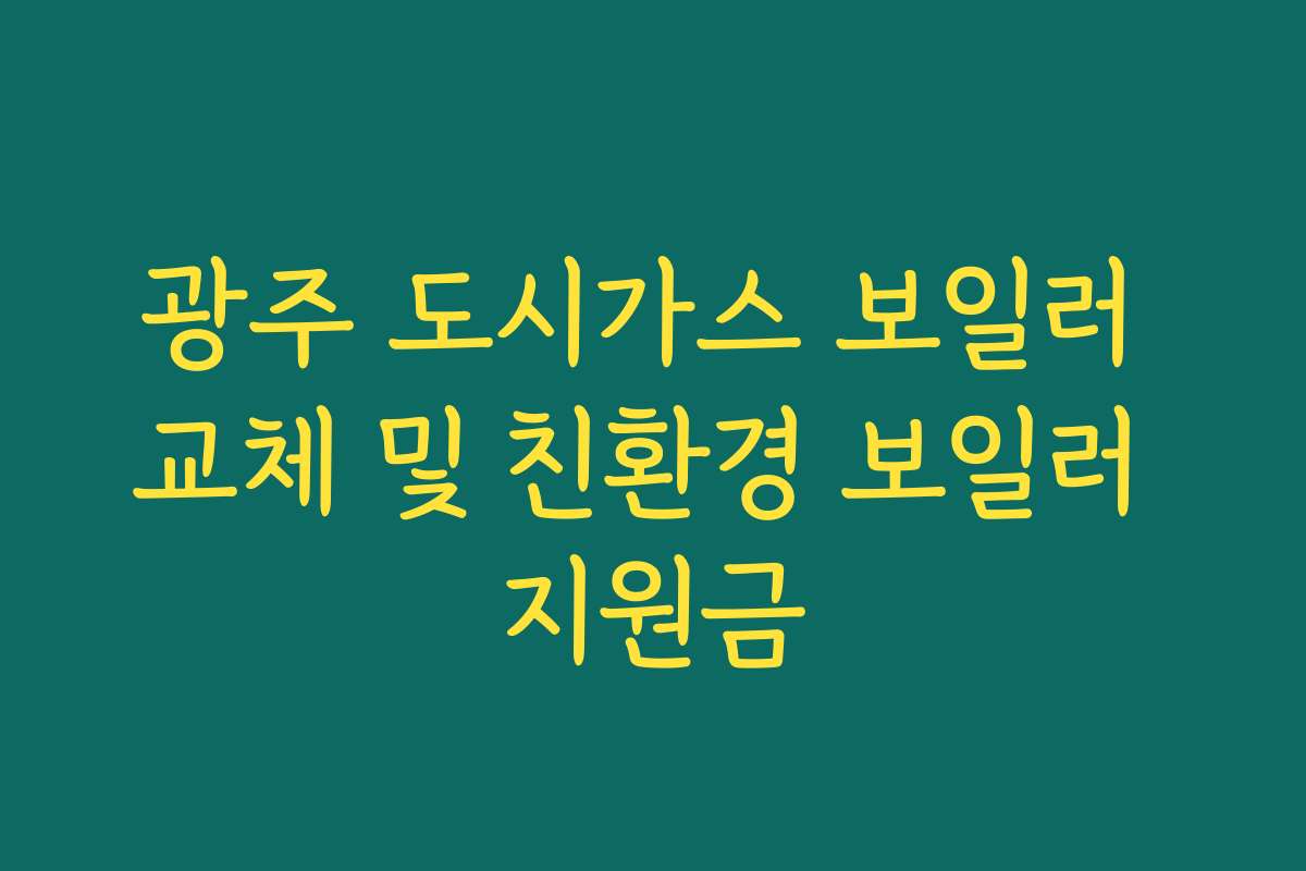 광주 도시가스 보일러 교체 및 친환경 보일러 지원금 광주 도시가스 보일러 교체 및 친환경 보일러 지원금