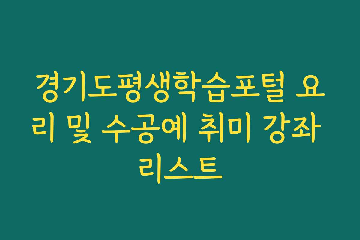 경기도평생학습포털 요리 및 수공예 취미 강좌 리스트 경기도평생학습포털 요리 및 수공예 취미 강좌 리스트