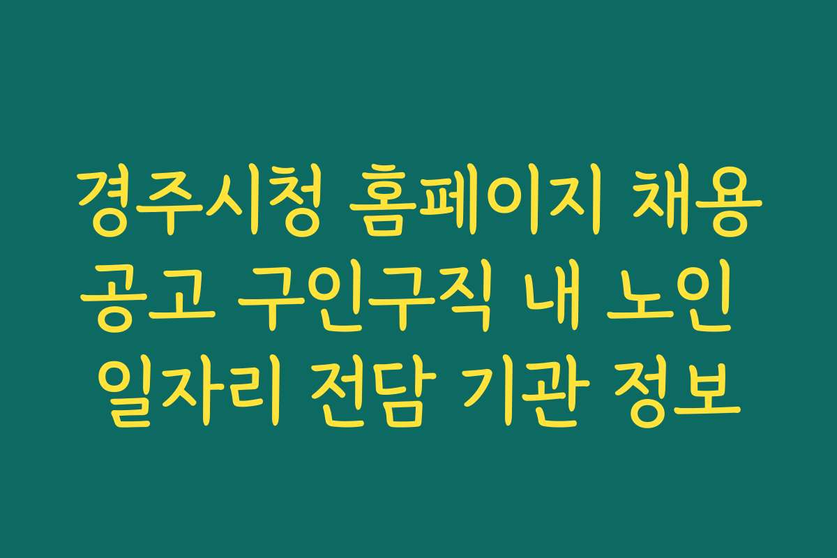 경주시청 홈페이지 채용공고 구인구직 내 노인 일자리 전담 기관 정보 경주시청 홈페이지 채용공고 구인구직 내 노인 일자리 전담 기관 정보