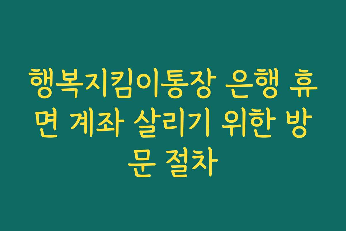 행복지킴이통장 은행 휴면 계좌 살리기 위한 방문 절차 행복지킴이통장 은행 휴면 계좌 살리기 위한 방문 절차