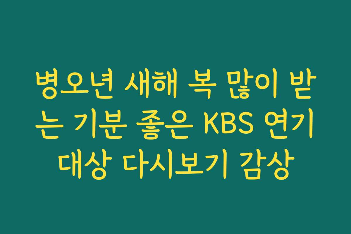 병오년 새해 복 많이 받는 기분 좋은 KBS 연기대상 다시보기 감상