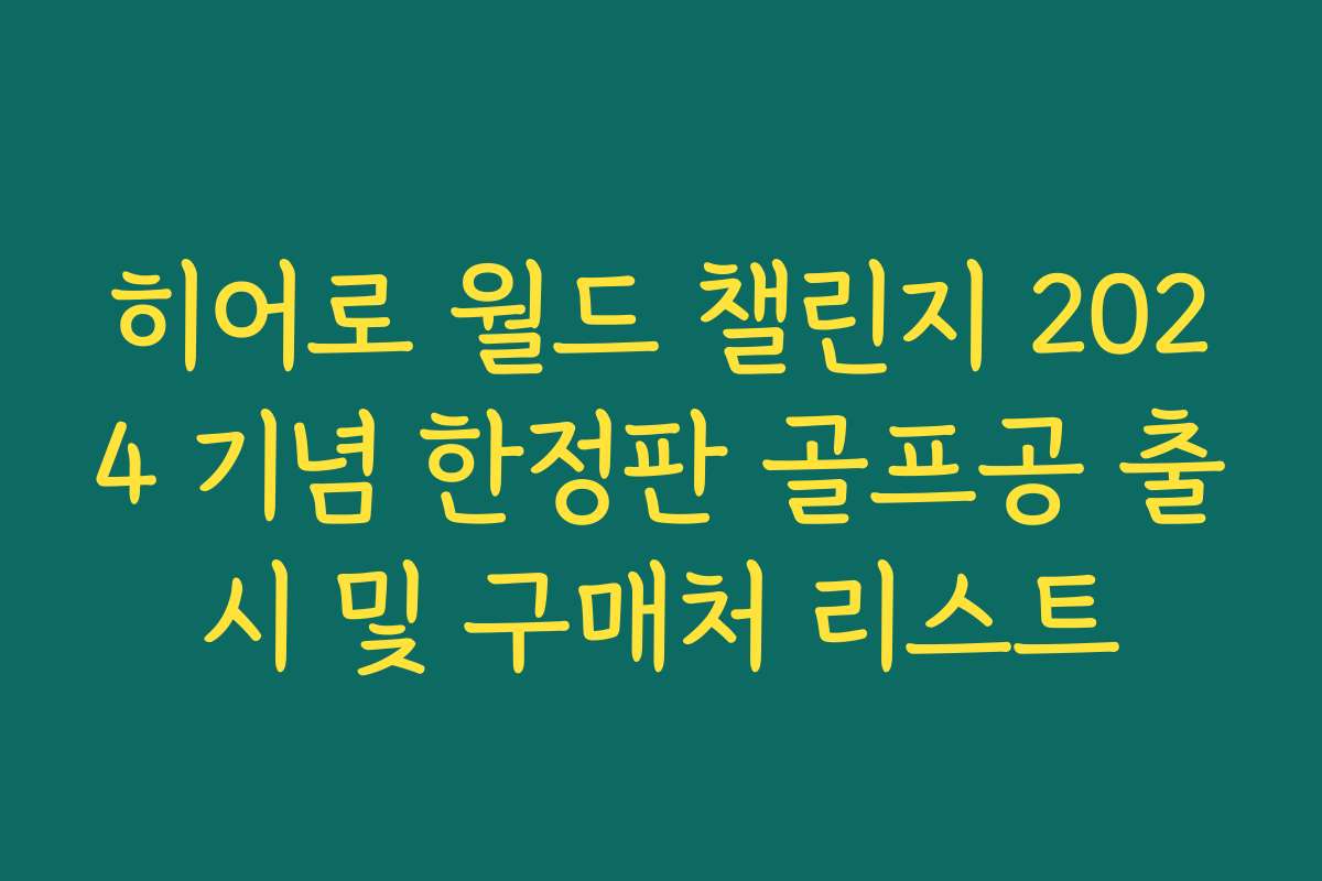 히어로 월드 챌린지 2024 기념 한정판 골프공 출시 및 구매처 리스트 히어로 월드 챌린지 2024 기념 한정판 골프공 출시 및 구매처 리스트