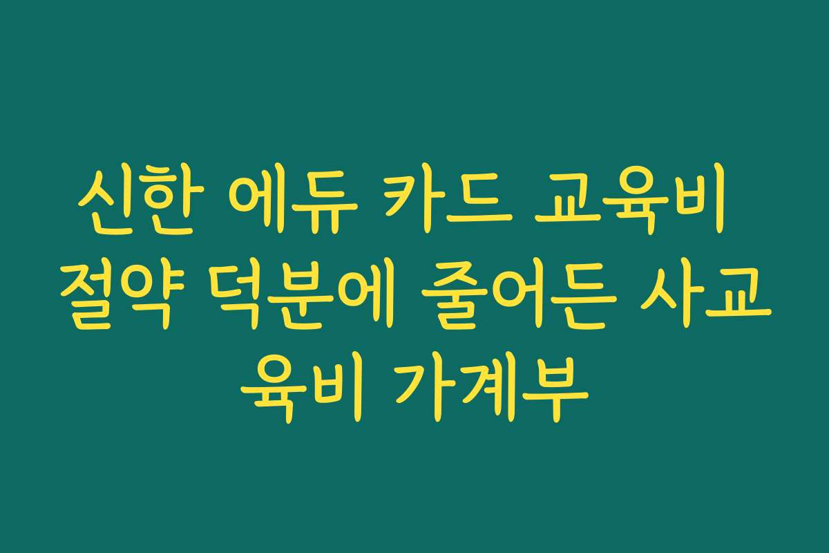 신한 에듀 카드 교육비 절약 덕분에 줄어든 사교육비 가계부
