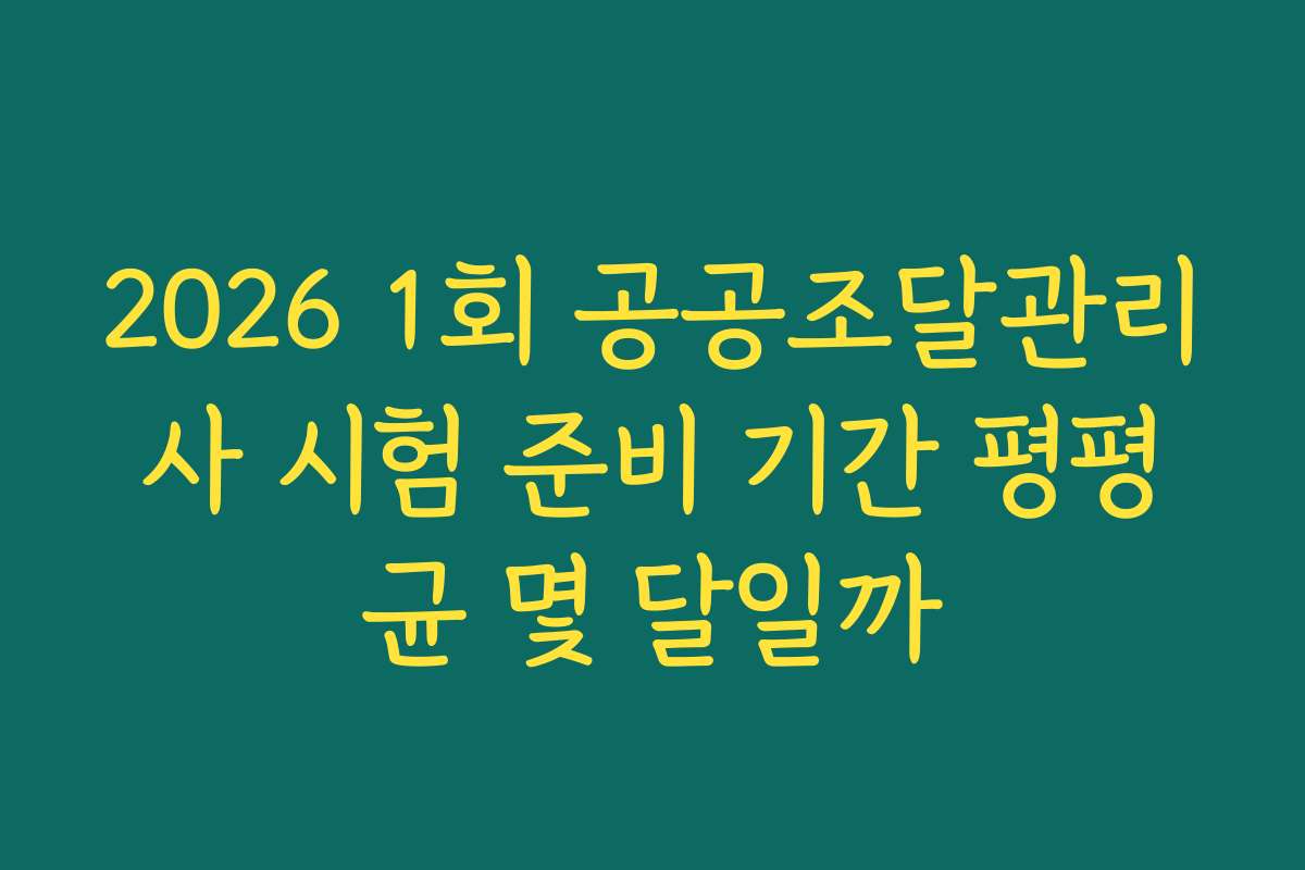2026 1회 공공조달관리사 시험 준비 기간 평평균 몇 달일까