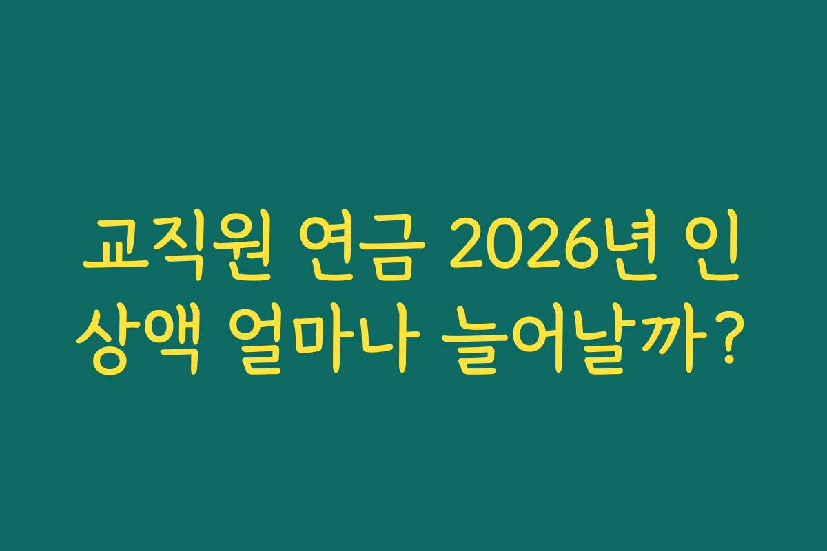 교직원 연금 2026년 인상액 얼마나 늘어날까? 교직원 연금 2026년 인상액 얼마나 늘어날까?