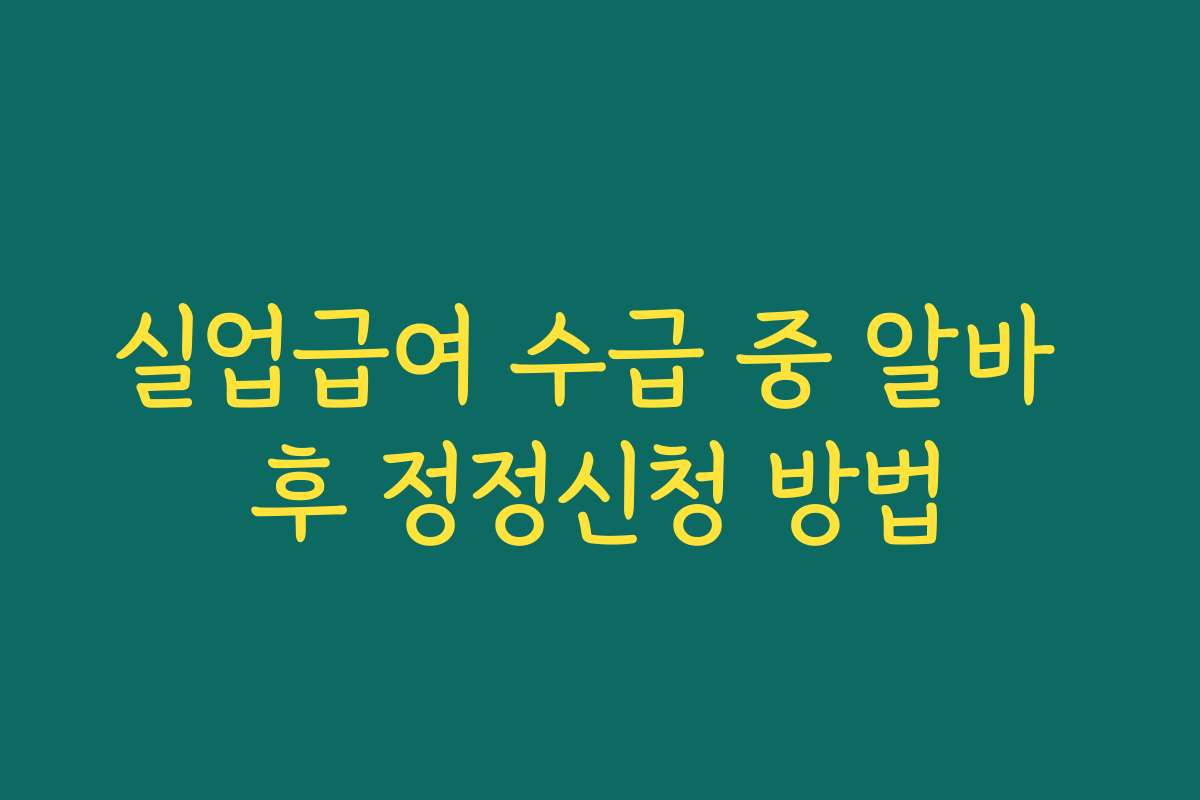 실업급여 수급 중 알바 후 정정신청 방법