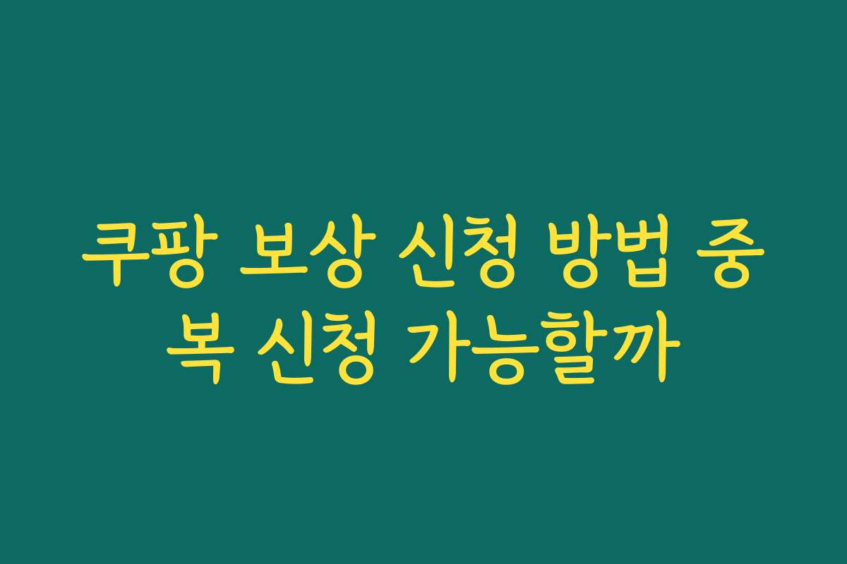 쿠팡 보상 신청 방법 중복 신청 가능할까