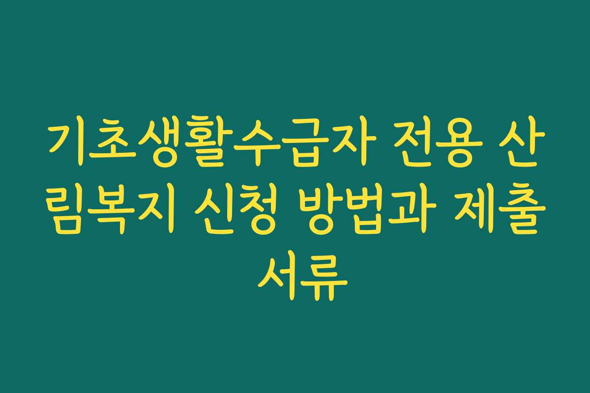 기초생활수급자 전용 산림복지 신청 방법과 제출 서류