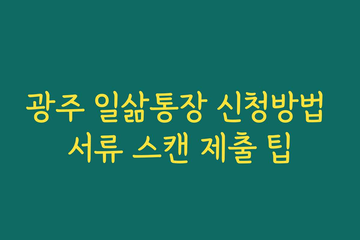 광주 일삶통장 신청방법 서류 스캔 제출 팁 광주 일삶통장 신청방법 서류 스캔 제출 팁