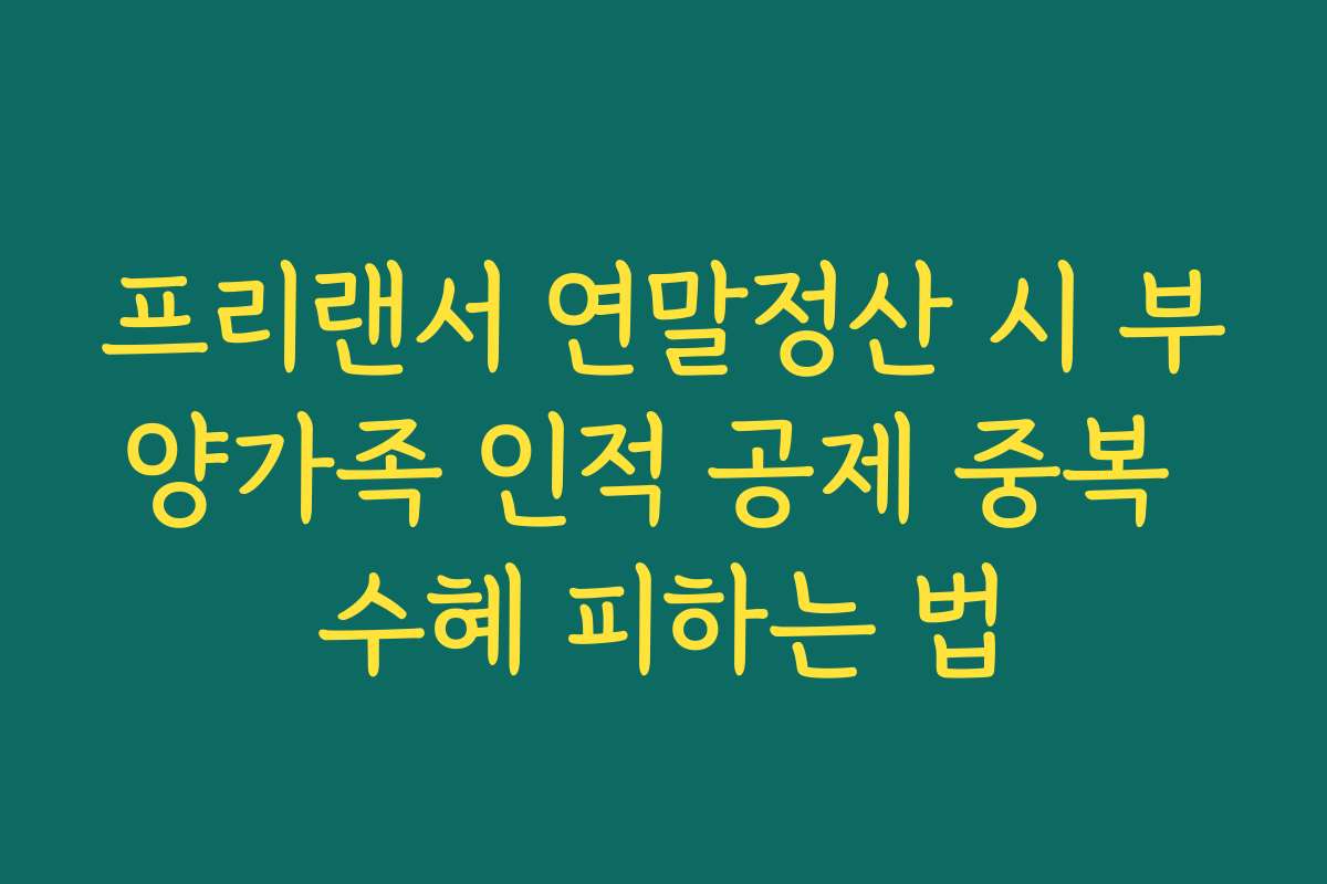 프리랜서 연말정산 시 부양가족 인적 공제 중복 수혜 피하는 법