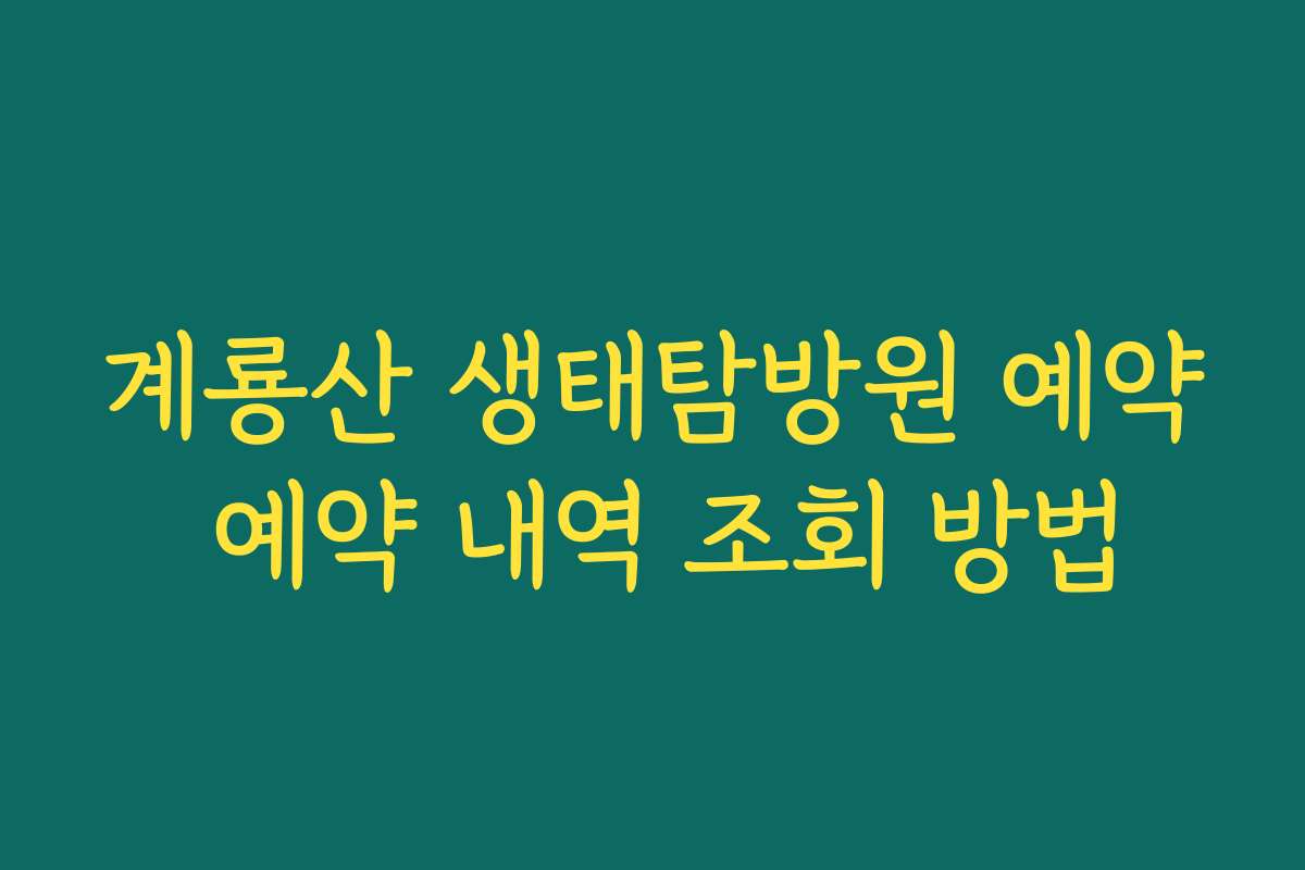 계룡산 생태탐방원 예약 예약 내역 조회 방법