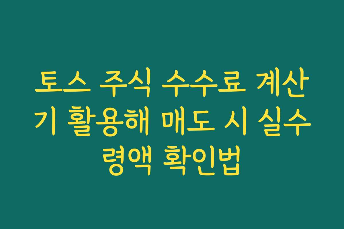 토스 주식 수수료 계산기 활용해 매도 시 실수령액 확인법