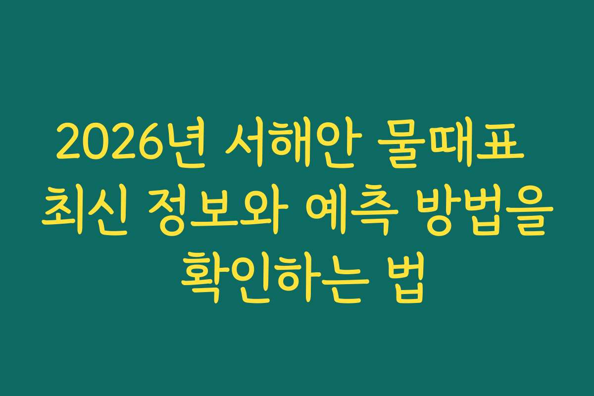 2026년 서해안 물때표 최신 정보와 예측 방법을 확인하는 법 2026년 서해안 물때표 최신 정보와 예측 방법을 확인하는 법