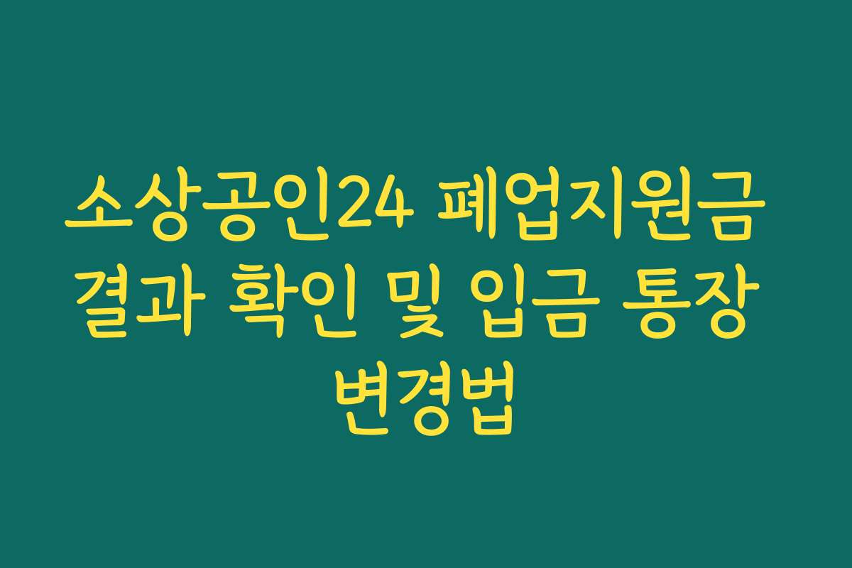 소상공인24 폐업지원금 결과 확인 및 입금 통장 변경법 소상공인24 폐업지원금 결과 확인 및 입금 통장 변경법