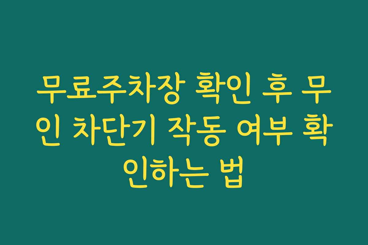 무료주차장 확인 후 무인 차단기 작동 여부 확인하는 법