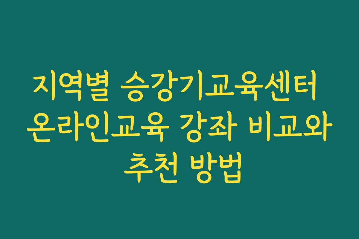 지역별 승강기교육센터 온라인교육 강좌 비교와 추천 방법 지역별 승강기교육센터 온라인교육 강좌 비교와 추천 방법