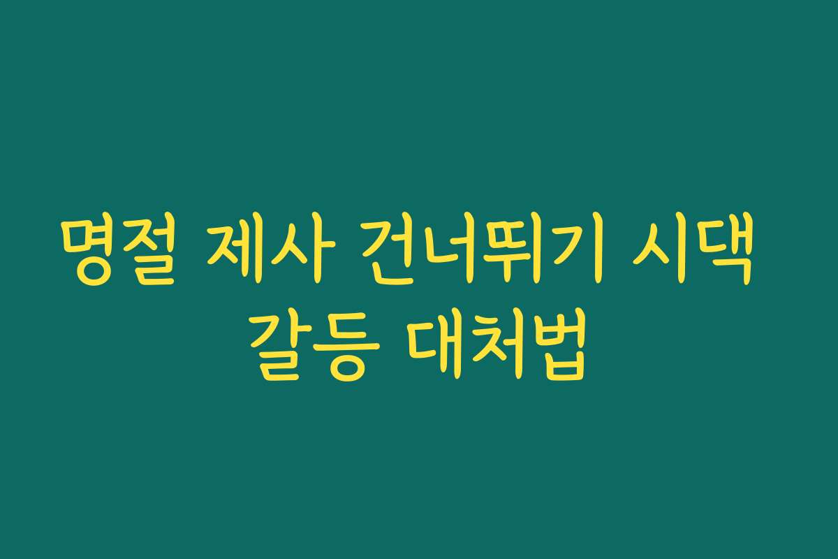 명절 제사 건너뛰기 시댁 갈등 대처법 명절 제사 건너뛰기 시댁 갈등 대처법