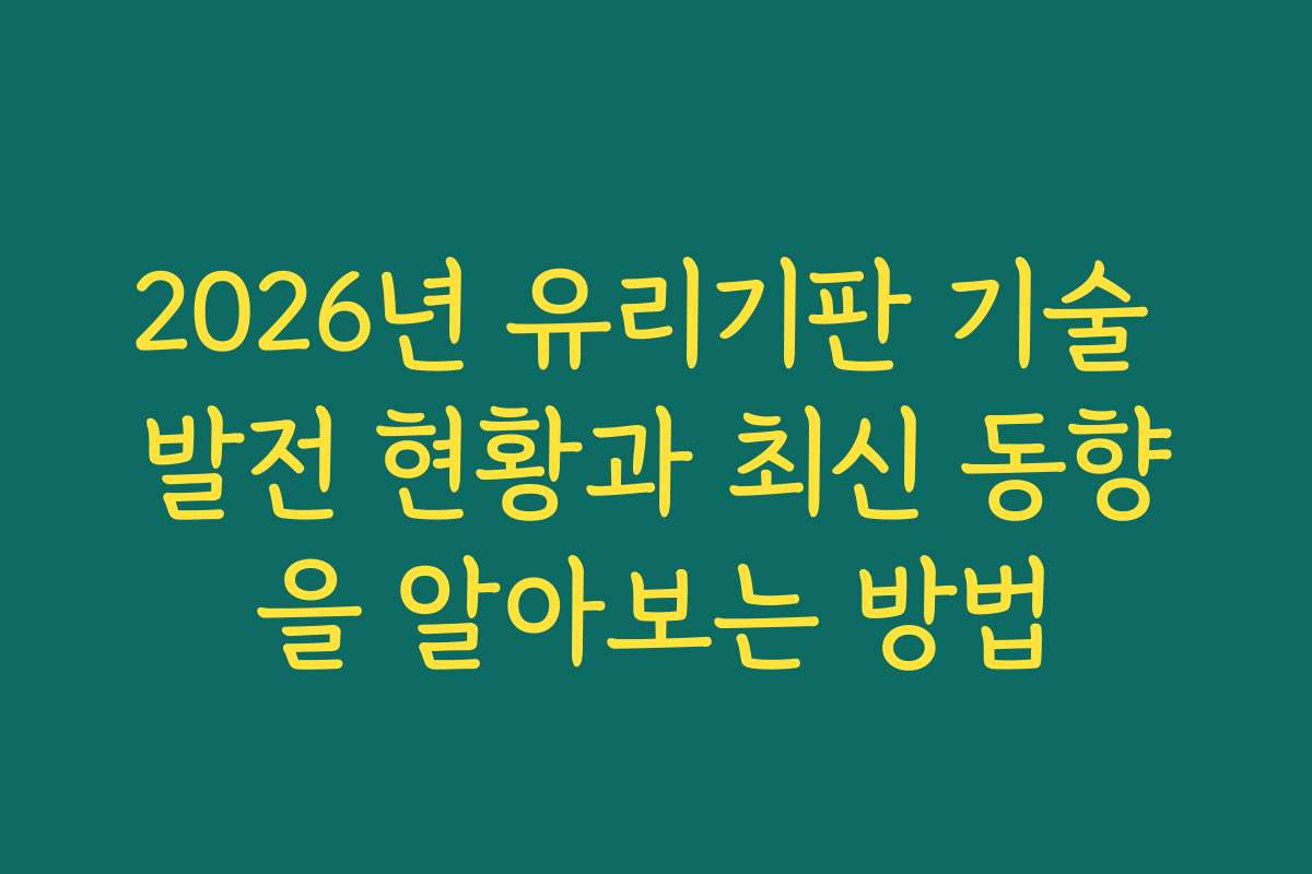 2026년 유리기판 기술 발전 현황과 최신 동향을 알아보는 방법 2026년 유리기판 기술 발전 현황과 최신 동향을 알아보는 방법