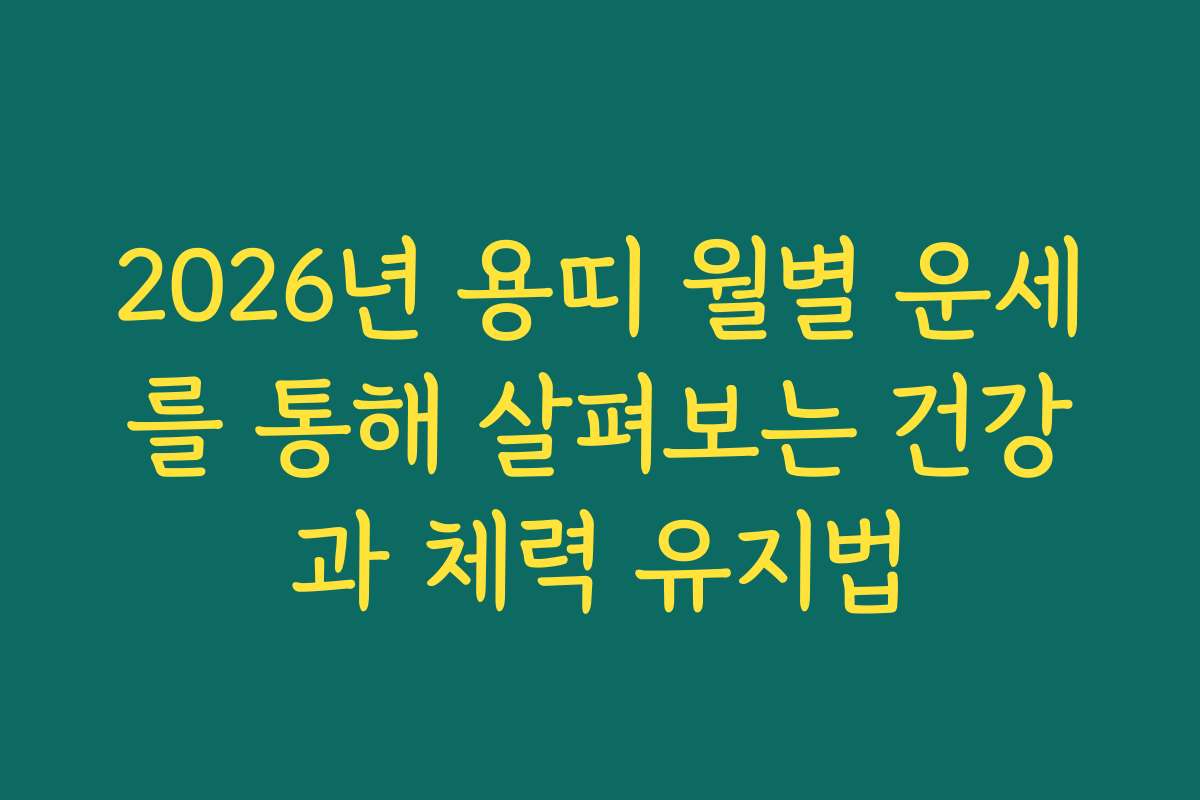 2026년 용띠 월별 운세를 통해 살펴보는 건강과 체력 유지법